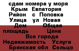 сдам номера у моря Крым, Евпатория › Район ­ с. Поповка › Улица ­ ул. Новая  › Дом ­ 49 › Общая площадь ­ 150 › Цена ­ 1 000 - Все города Недвижимость » Услуги   . Брянская обл.,Сельцо г.